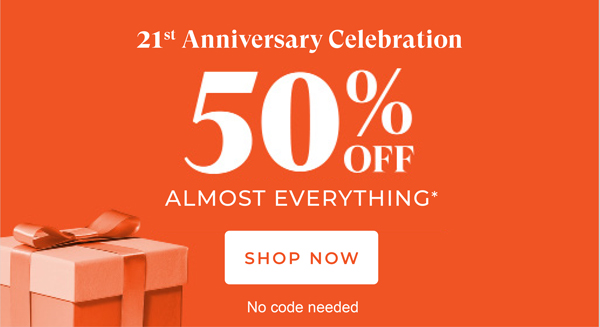 50% Off Almost Everything* | No code needed | SHOP NOW >