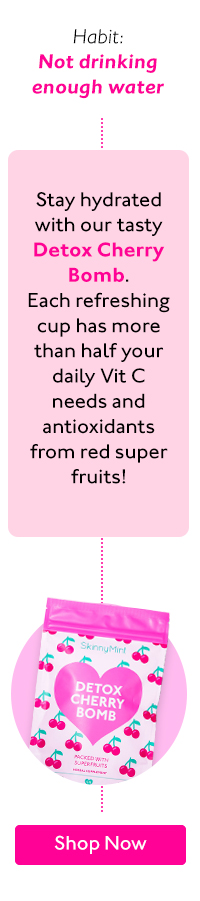 Habit: Not drinking enough water Stay hydrated with our tasty Detox Cherry Bomb. Each refreshing cup has more than half your daily Vit C needs and antioxidants from red super fruits! 