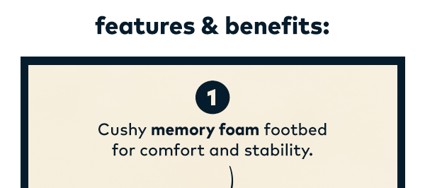 Features & Benefits. Cushy memory foam footbed for comfort and stability. 
