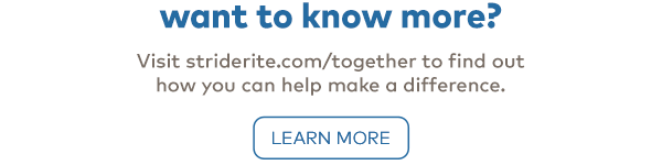 Want to know more? Visit StrideRite.com/together to find out how you can help make a difference. Learn More.