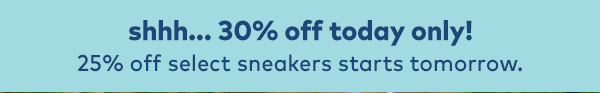 Shhh. 30% off today only! 25% off select sandals starts tomorrow.