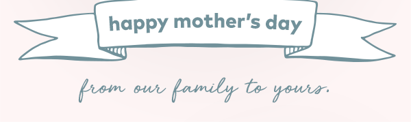 Happy Mother's Day! From our family to yours.