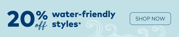 20% off Water-friendly styles. Shop now. *Select styles only. Discount applied at checkout. Exclusion apply.