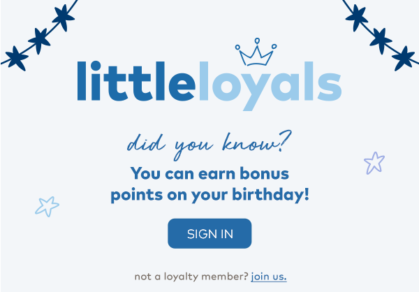 Little Loyals. Did you know? You can earn bonus points on your birthday! Sign in. 