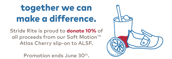 Together we can make a difference. Stride Rite is proud to donate 10% of all proceeds from our Soft Motion Atlas style to Alex's Lemonade Stand Foundation.