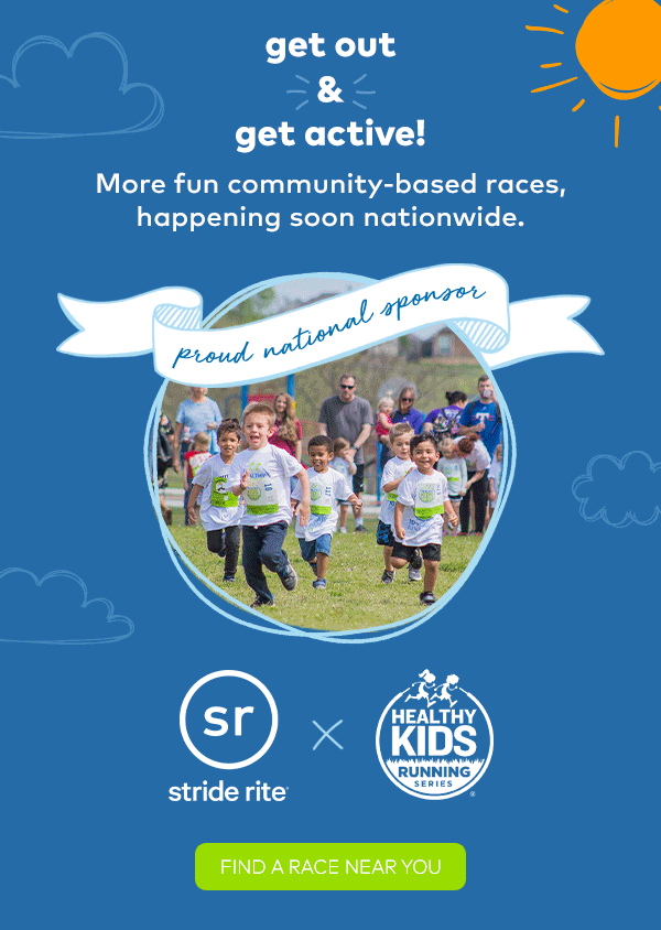 Get out & get active! More fun community-based races, happening soon nationwide. Proud national sponsor, Healthy Kids Running. 