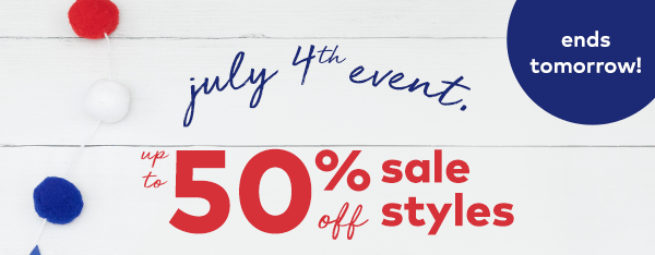 Ends Tomorrow! July 4th Event. Up to 50% off sale styles. New styles added.