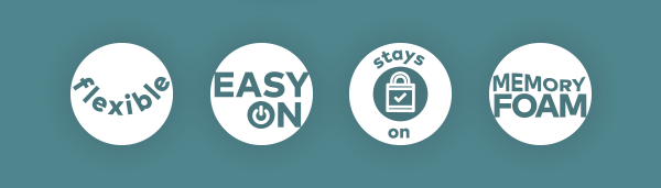 Flexible. Easy on. Stays on. Memory foam.