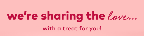 We're sharing the love... With a treat for you!