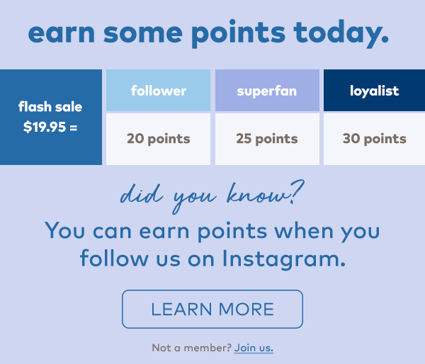Earn some points today. Did you know? You can earn points when you follow us on Instagram. Learn more. 