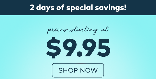 2 days of special savings! Prices starting at $9.95. Shop now.