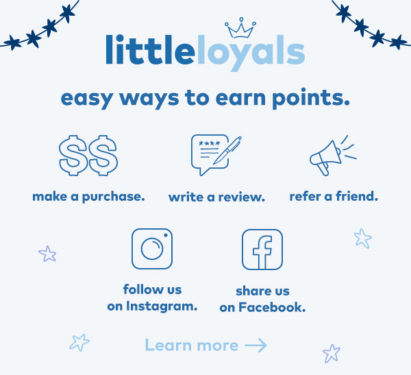 Little Loyals. Easy ways to earn points. Make a purchase. Write a review. Follow us on Instagram. Share us on Facebook. Learn more. 