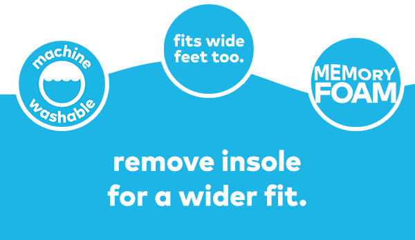 Machine washable. Fits wide feet too. Memory Foam. Remove insole for a wider fit.