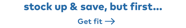 Stock up & save, but first... Get fit. 