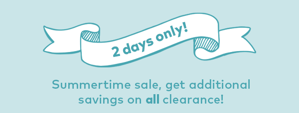 2 days only! Summertime sale, get additional savings on all clearance!