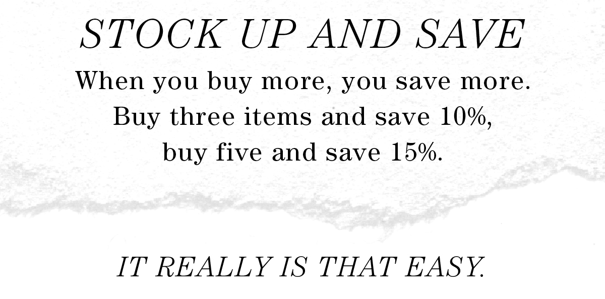 When you buy more, you save more. Buy three items and save 10%, buy five and save 15%. It really is that easy.