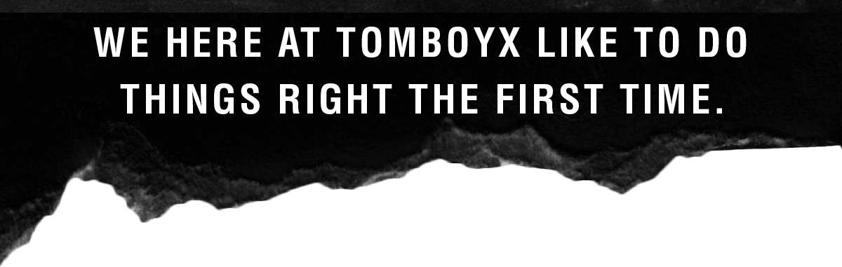 We here at TomboyX like to do things right the first time.