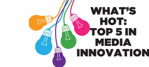 What's hot: Top 5 in media innovation