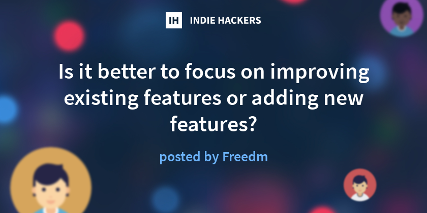 Is it better to focus on improving existing features or adding new ...
