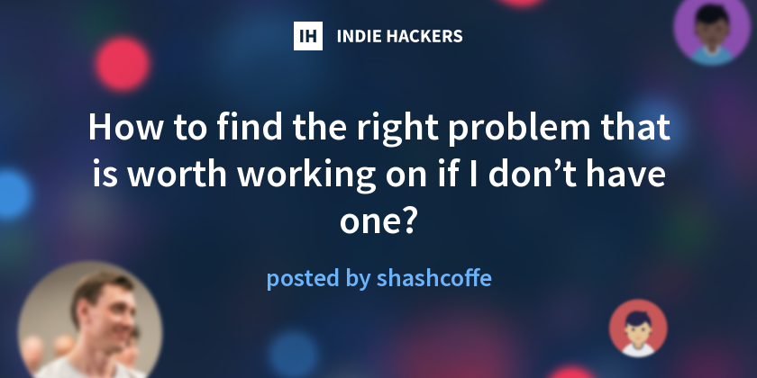 How to find the right problem that is worth working on if I don’t have ...