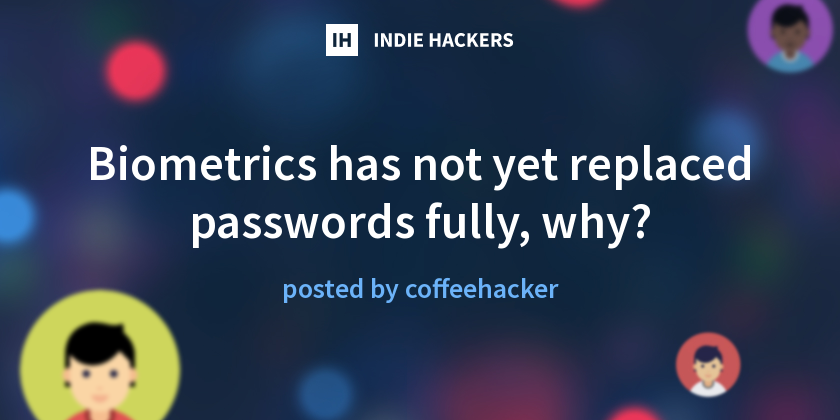 Biometrics has not yet replaced passwords fully, why? - Indie Hackers