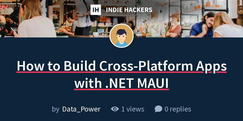 How to Build Cross-Platform Apps with .NET MAUI - Indie Hackers