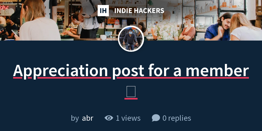Appreciation post for a member 🙏 - Indie Hackers