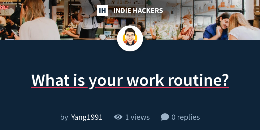 What is your work routine? - Indie Hackers