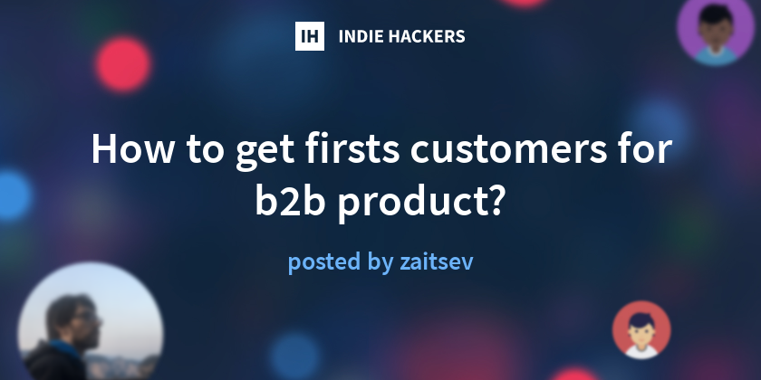 How to get firsts customers for b2b product? - Indie Hackers