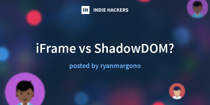 iFrame vs ShadowDOM? - Indie Hackers