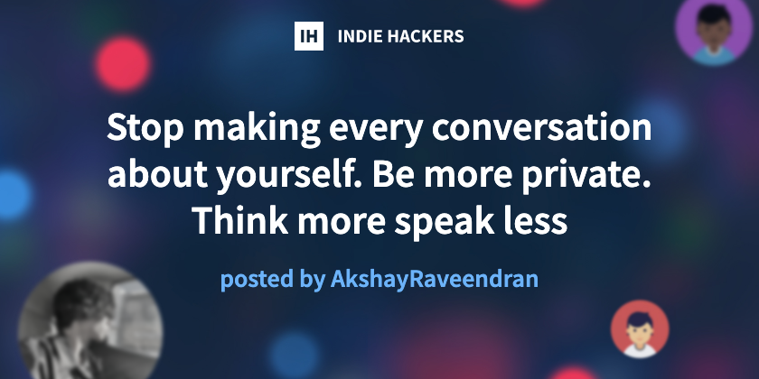 Stop making every conversation about yourself. Be more private. Think ...