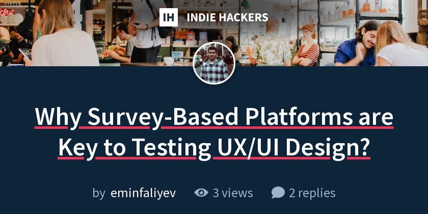 Why Survey-Based Platforms are Key to Testing UX/UI Design? - Indie Hackers