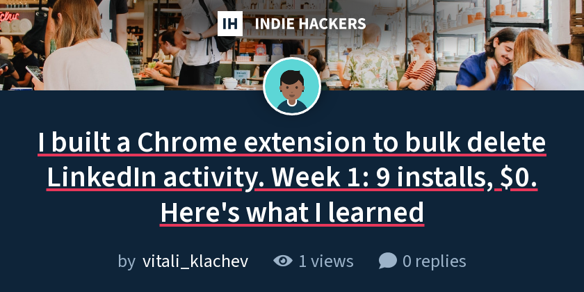I built a Chrome extension to bulk delete LinkedIn activity. Week 1: 9 installs, $0. Here's what I learned