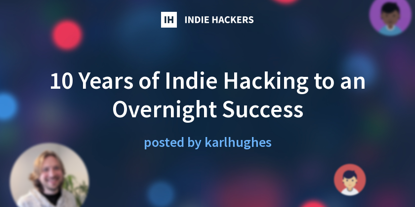 10 Years of Indie Hacking to an Overnight Success - Indie Hackers