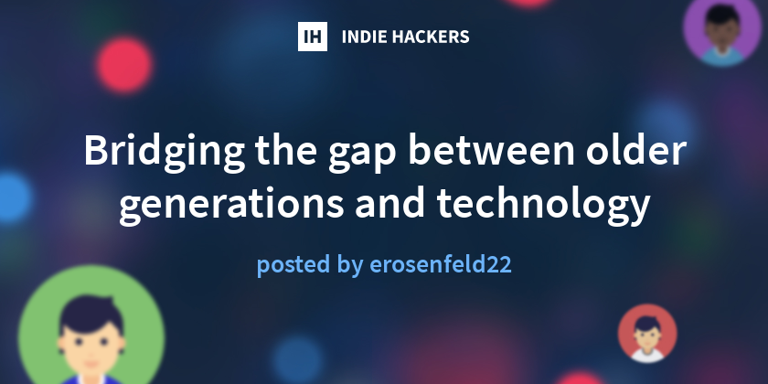 Bridging the gap between older generations and technology - Indie Hackers