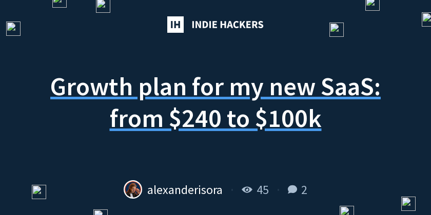 Growth plan for my new SaaS: from $240 to $100k - Indie Hackers