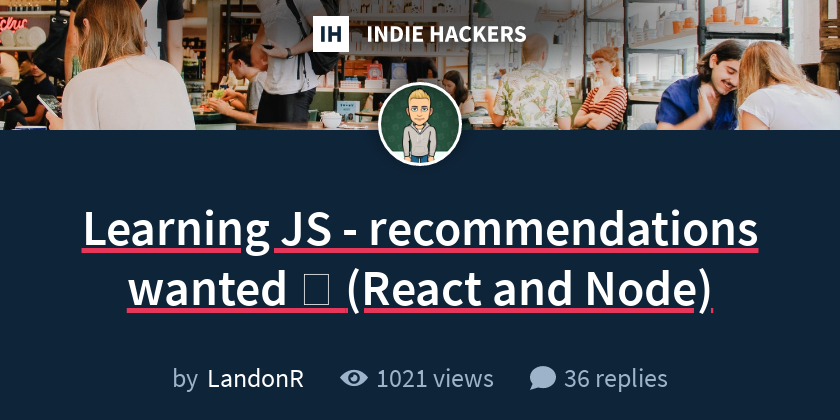 Learning JS - recommendations wanted 🙏 (React and Node) - Indie Hackers
