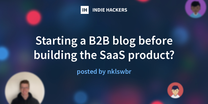 Starting a B2B blog before building the SaaS product? - Indie Hackers