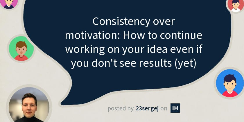 Consistency over motivation: How to continue working on your idea even ...