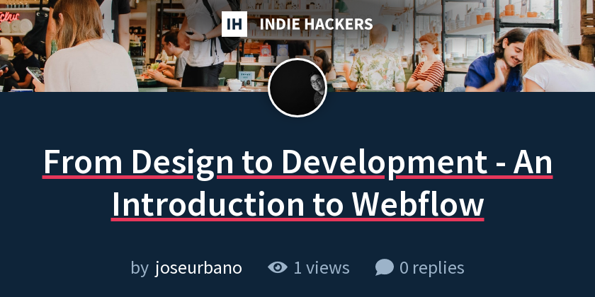 From Design to Development - An Introduction to Webflow - Indie Hackers