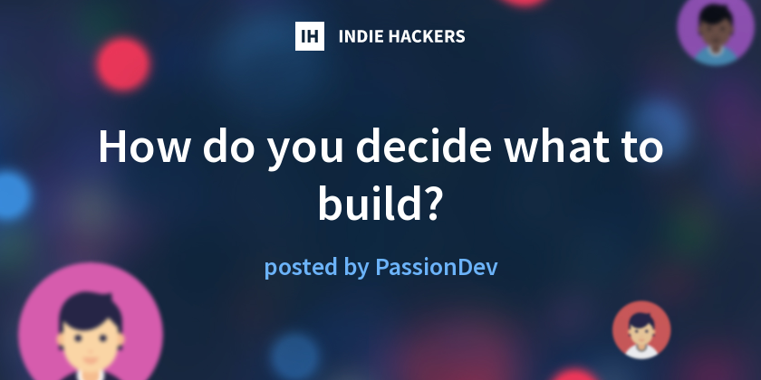 How do you decide what to build? - Indie Hackers