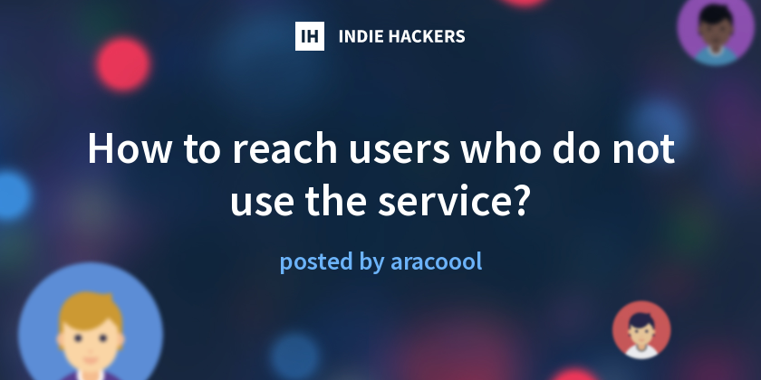 How to reach users who do not use the service? - Indie Hackers