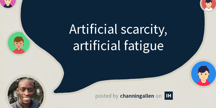 Artificial scarcity, artificial fatigue