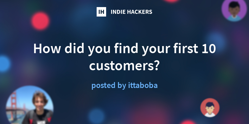 How did you find your first 10 customers? - Indie Hackers