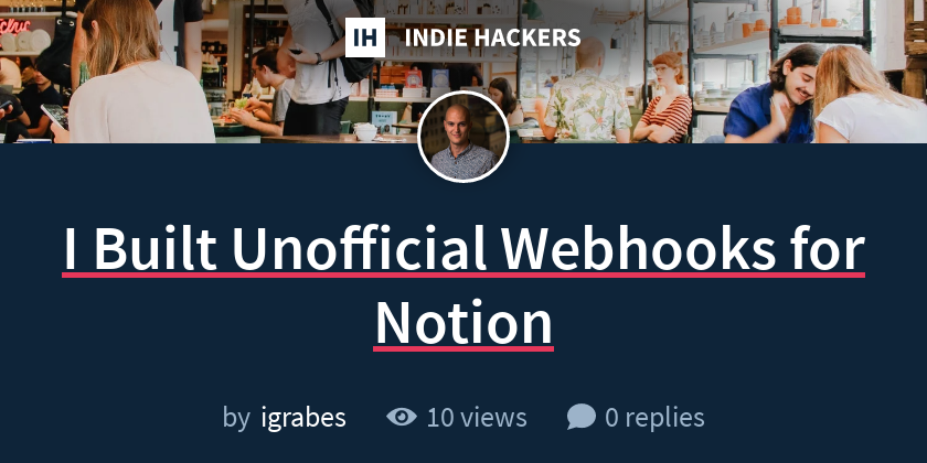 I Built Unofficial Webhooks for Notion - Indie Hackers