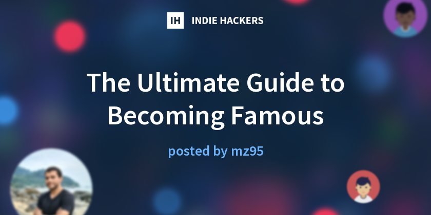 The Ultimate Guide to Becoming Famous - Indie Hackers