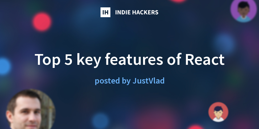 Top 5 key features of React - Indie Hackers