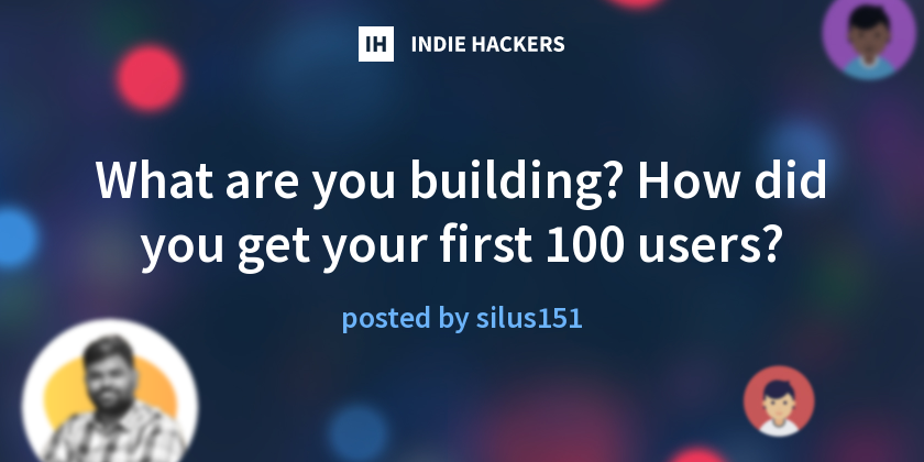 What are you building? How did you get your first 100 users? - Indie ...