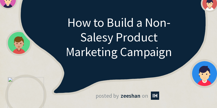 How to Build a Non-Salesy Product Marketing Campaign - Indie Hackers