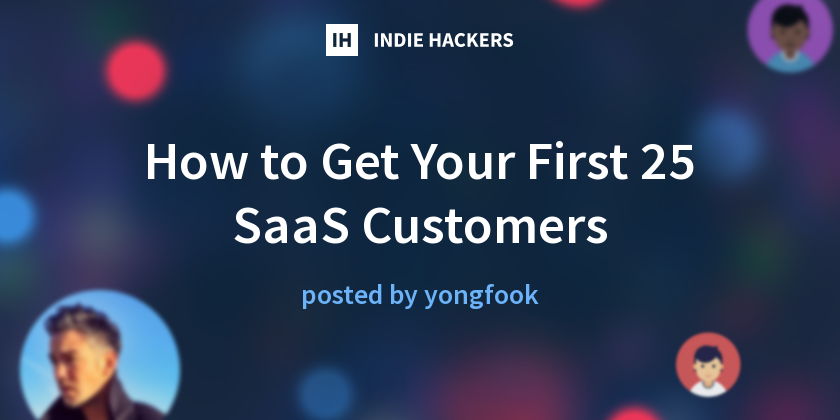 How to Get Your First 25 SaaS Customers - Indie Hackers